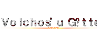 Ｖｏｌｃｈｏｓ'ｕ Ｇöｔｔｅｎ (Sert Sert)