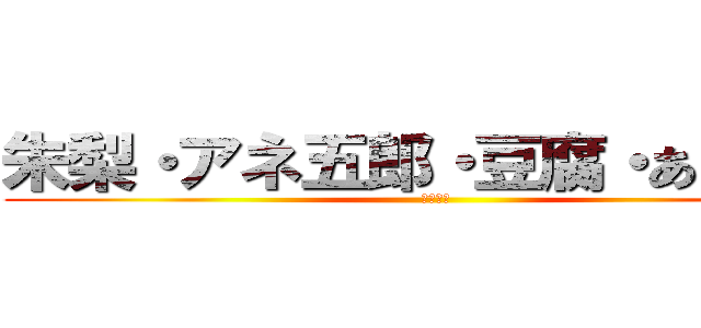 朱梨・アネ五郎・豆腐・あっちゃん (あしあと)