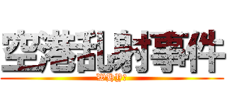 空港乱射事件 (WHY?)