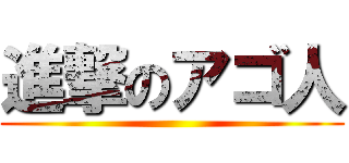 進撃のアゴ人 ()