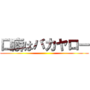 口癖はバカヤロー ()