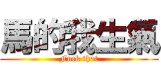 馬的我生氣 (Fuck that)