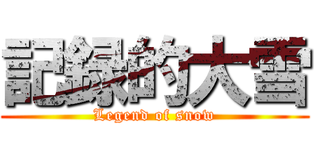 記録的大雪 (Legend of snow)