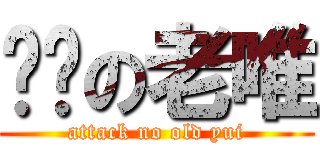 进击の老唯 (attack no old yui)