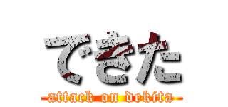 できた (attack on dekita)