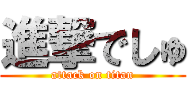 進撃でしゅ (attack on titan)