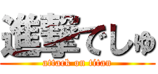 進撃でしゅ (attack on titan)