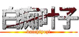 白痴叶子 (baichiyezi)