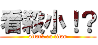 看殺小！？ (attack on titan)