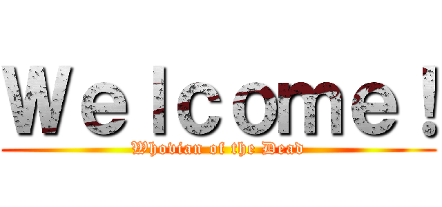 Ｗｅｌｃｏｍｅ！ (Whovian of the Dead)