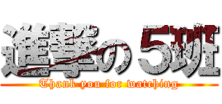 進撃の５班 (Thank you for watching)