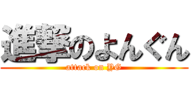 進撃のよんぐん (attack on YG)