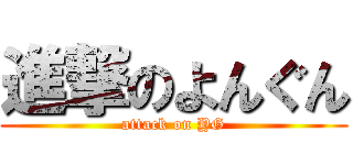 進撃のよんぐん (attack on YG)