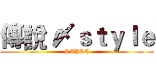 傳說 〆ｓｔｙｌｅ (STYLE)