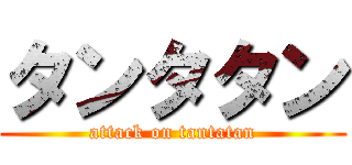 タンタタン (attack on tantatan)