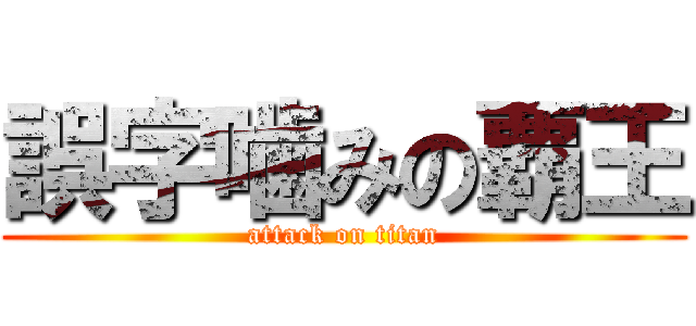 誤字噛みの覇王 (attack on titan)