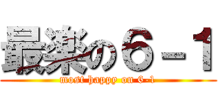 最楽の６－１ (most happy on 6-1)