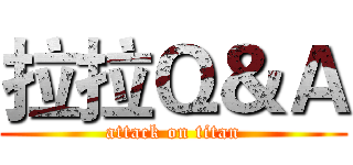 拉拉Ｑ＆Ａ (attack on titan)