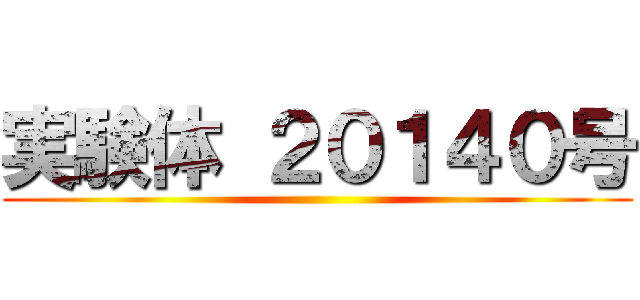 実験体 ２０１４０号 ()