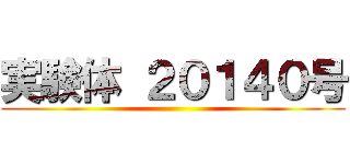 実験体 ２０１４０号 ()