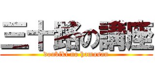 三十路の講座 (donbiki no hamasan)