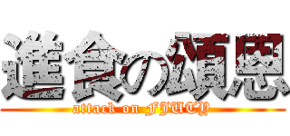 進食の頌恩 (attack on FJUTY)