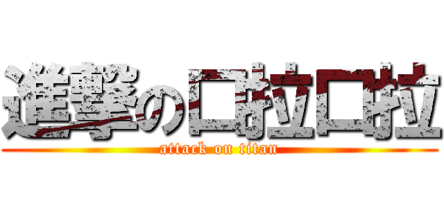 進撃の口拉口拉 (attack on titan)