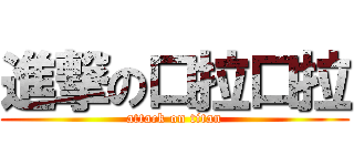 進撃の口拉口拉 (attack on titan)