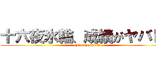 十六夜氷輪、成績がヤバｋｕ (chikusyoume!!)