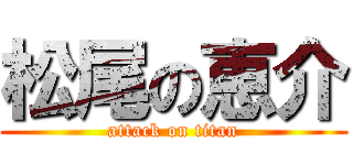 松尾の恵介 (attack on titan)