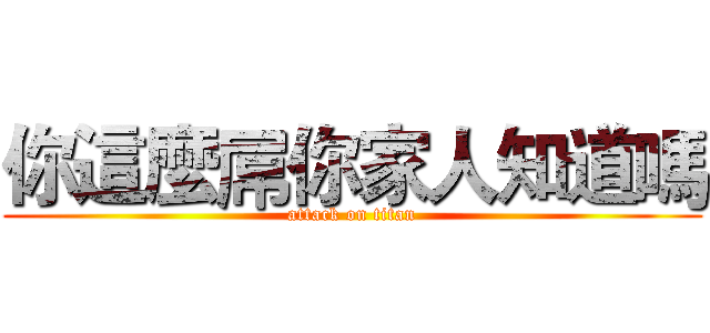 你這麼屌你家人知道嗎 (attack on titan)