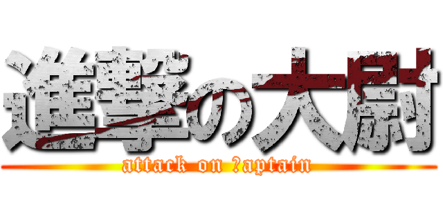 進撃の大尉 (attack on ｃaptain)