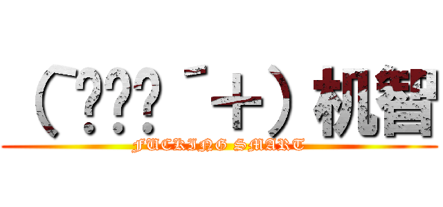 （｀◕‸◕´＋）机智 (FUCKING SMART)