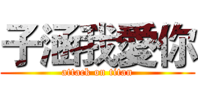 子涵我愛你 (attack on titan)
