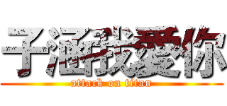 子涵我愛你 (attack on titan)
