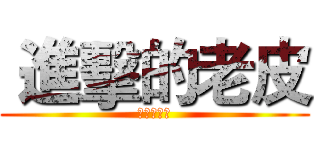  進擊的老皮 (進擊的老皮)