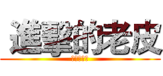  進擊的老皮 (進擊的老皮)