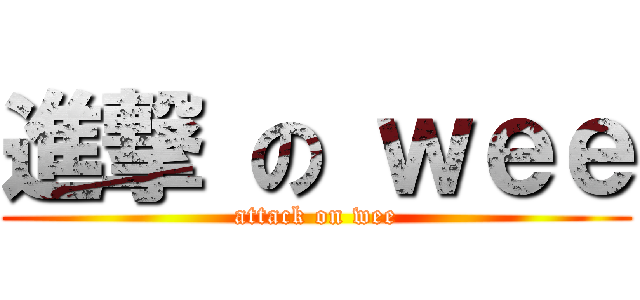 進撃 の ｗｅｅ (attack on wee)