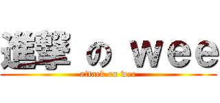 進撃 の ｗｅｅ (attack on wee)