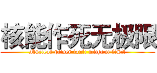 核能作死无极限 (Nuclear power fault without limit)