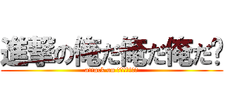 進撃の俺だ俺だ俺だ〜 (attack on こしえなふのめ)