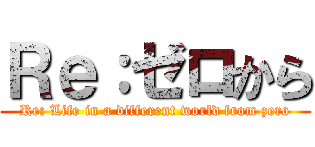 Ｒｅ：ゼロから (Re: Life in a different world from zero)