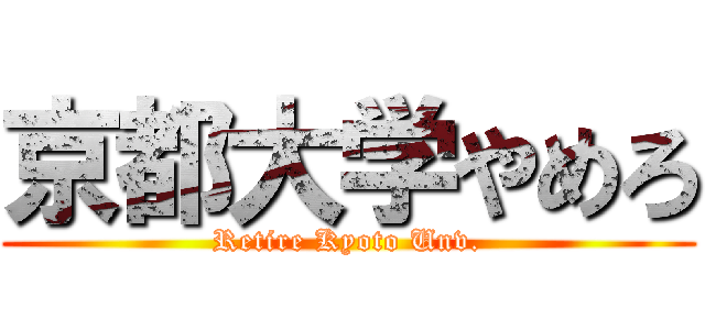京都大学やめろ (Retire Kyoto Unv.)