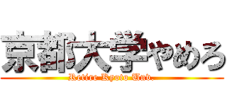 京都大学やめろ (Retire Kyoto Unv.)