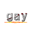ｇａｙ (niggas)