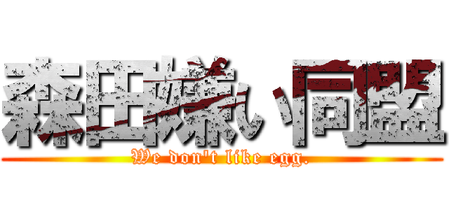 森田嫌い同盟 (We don't like egg.)