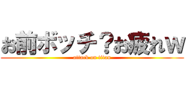 お前ボッチ？お疲れｗ (attack on titan)