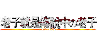 老子就是傳說中の老子 (attack on titan)