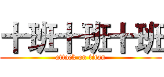 十班十班十班 (attack on titan)