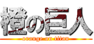 橙の巨人 (orange on titan)